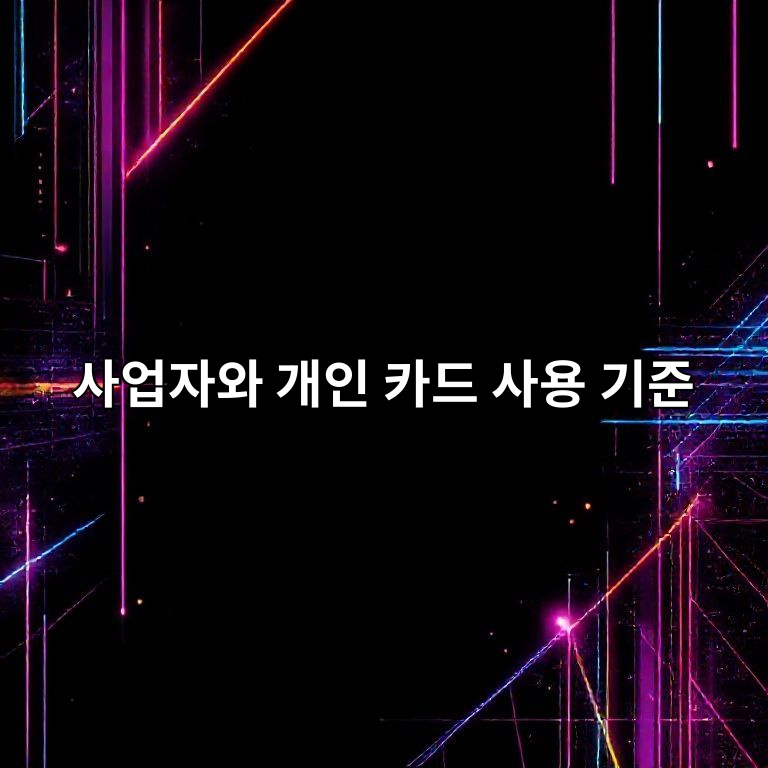사업자 카드와 개인 카드 사용 기준 안내