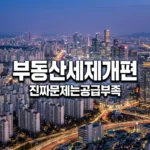 부동산 세제 개편 예고, 집값 상승보다 무서운 2026년 공급 절벽