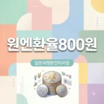 원·엔 환율 800원대! 일본 여행 환전 타이밍과 추천 전략